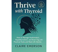 Thrive with Thyroid: How to Manage Hashimoto's, Hypothyroidism, and Brain Fog with Practical Tools and Real-Life Stories