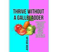 THRIVE WITHOUT A GALLBLADDER: Natural Healing Recipes and Whole-Food Solutions to Restore Digestion, Balance Hormones, and Reclaim Energy