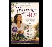 Thriving After 40 : A Woman’s Guide to Health,Wellness and Natural Healing (Women)