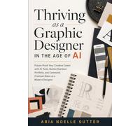 Thriving as a Graphic Designer in the Age of AI: Future-Proof Your Creative Career with AI Tools, Build a Standout Portfolio, and Command Premium Rates as a Modern Designer