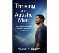 Thriving as an Autistic Man: A Practical Self-Help Guide to Confidence, Relationships, and Daily Life