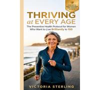 Thriving at Every Age: The Preventive Health Protocol for Women Who Want to Live Brilliantly to 100: Optimize Hormones, Increase Longevity, and Retain Vitality