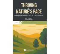 Thriving At Nature's Pace: Emergent Economics For Oil, Gas, And Coal: 5 (World Scientific Series on Environmental, Energy and Climate Economics)