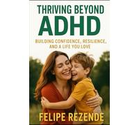 Thriving Beyond ADHD: Building Confidence, Resilience, and a Life You Love (The ADHD & Hyperactivity Blueprint)