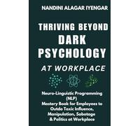 Thriving Beyond Dark Psychology at Workplace: Neuro Linguistic Programming (NLP) Mastery Book for Employees to Outdo Toxic Influence, Manipulation, Sabotage & Politics at Workplace