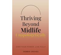 THRIVING BEYOND MIDLIFE UNAPOLOGETICALLY: OWN YOUR POWER. LIVE FULLY.