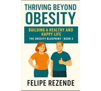 Thriving Beyond Obesity: Building a Healthy and Happy Life (The Obesity Blueprint - Understanding, Overcoming, and Thriving)