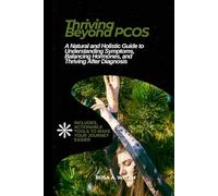 Thriving Beyond PCOS: A Natural and Holistic Guide to Understanding Symptoms, Balancing Hormones, and Thriving After Diagnosis (Know Your Body, Keep It Healthy, and Live in Fulfilment)