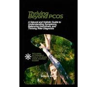 Thriving Beyond PCOS: A Natural and Holistic Guide to Understanding Symptoms, Balancing Hormones, and Thriving After Diagnosis