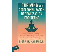 Thriving Depersonalization-Derealization in Teens: A Teen’s Guide to Feeling Grounded, Finding Clarity, and Trusting Their Inner Strength