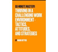 Thriving in a Challenging Work Environment: Tactics, Attitudes, and Strategies (60 Minute Mastery - Business)