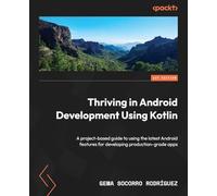 Thriving in Android Development Using Kotlin: Use the newest features of the Android framework to develop production-grade apps