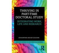 Thriving in Part-Time Doctoral Study: Integrating Work, Life and Research (Insider Guides to Success in Academia)