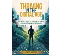 Thriving in the Digital Age: A Self-Help Guide to Adapting, Learning, and Succeeding with Technology