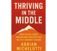 Thriving In The Middle: How to Rise, Grow, and Become Your Best Self in Life’s Hardest Season