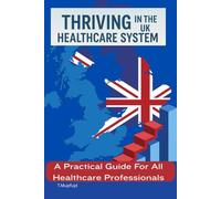 THRIVING IN THE UK HEALTHCARE SYSTEM: A Practical Guide For All Healthcare Professionals