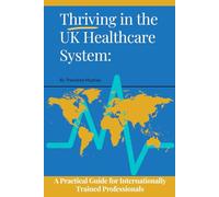 Thriving in the UK Healthcare System:: A Practical Guide for Internationally Trained Professionals