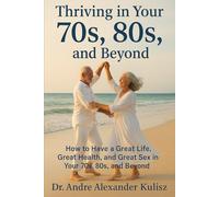 THRIVING IN YOUR 70S, 80S, AND BEYOND: How to Have a Great Life, Great Health, and Great Sex in Your 70s, 80s, and Beyond