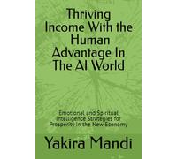 Thriving Income With The Human Advantage In The AI World: Emotional and Spiritual Intelligence Strategies for Prosperity in the New Economy