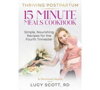 Thriving Postpartum 15 Minute Meals Cookbook: Simple, Nourishing Recipes for the Fourth Trimester. Quick and Easy Meals for Recovery & Energy