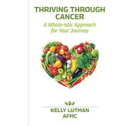 Thriving Through Cancer: A Whole-istic Approach for Your Journey