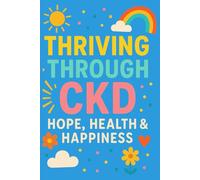 THRIVING THROUGH CKD, HOPE, HEALTH & HAPPINESS: A Daily Journal for Embracing Joy, Strength and Selfcare While Living with Chronic Kidney Disease.