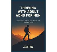 THRIVING WITH ADULT ADHD FOR MEN: Simple Steps to Build Calm, Focus, and Purposeful Living