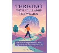 THRIVING WITH ADULT ADHD FOR WOMEN: Practical Strategies to Stay Calm, Organized, and Motivated Every Day