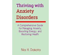 Thriving with Anxiety Disorders: A Comprehensive Guide for Managing Anxiety, Boosting Energy, and Restoring Health