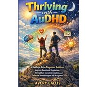 Thriving with AuDHD: A Guide for Late-Diagnosed Adults to Improve Emotional Regulation, Strengthen Executive Function, and Embrace Neurodivergent Self-Acceptance