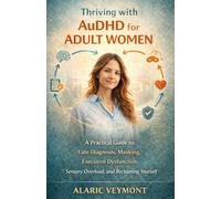 Thriving with AuDHD for Adult Women: A Practical Guide to Late Diagnosis, Masking, Executive Dysfunction, Sensory Overload, and Reclaiming Yourself