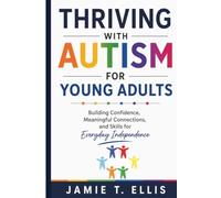Thriving With Autism for Young Adults: Building Confidence, Meaningful Connections, and Skills for Everyday Independence