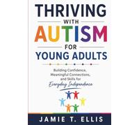 Thriving With Autism for Young Adults: Building Confidence, Meaningful Connections, and Skills for Everyday Independence