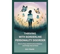 THRIVING WITH BORDERLINE PERSONALITY DISORDER: How to Heal, Build Emotional Balance and Finally Feel at Peace