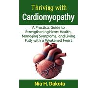 Thriving with Cardiomyopathy: A Practical Guide to Strengthening Heart Health, Managing Symptoms, and Living Fully with a Weakened Heart