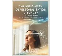 THRIVING WITH DEPERSONALIZATION DISORDER FOR WOMEN: A Guide to Mental Clarity and Internal Peace