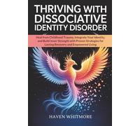 THRIVING WITH DISSOCIATIVE IDENTITY DISORDER: Heal from Childhood Trauma, Integrate Your Identity, and Build Inner Strength with Proven Strategies for Lasting Recovery and Empowered Living