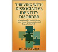 THRIVING WITH DISSOCIATIVE IDENTITY DISORDER: Navigate Complex Trauma, Master Inner System Communication, and Forge a Unified Self
