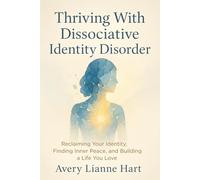 Thriving With Dissociative Identity Disorder: Reclaiming Your Identity, Finding Inner Peace, and Building a Life You Love