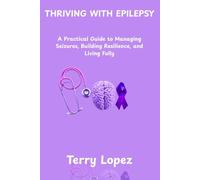 THRIVING WITH EPILEPSY: A Practical Guide to Managing Seizures, Building Resilience, and Living Fully