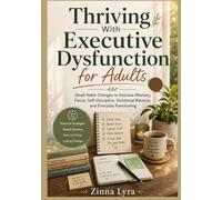 Thriving With Executive Dysfunction for Adults: Small Habit Changes to Improve Memory, Focus, Self-Discipline, Emotional Balance, and Everyday Functioning
