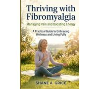 Thriving with Fibromyalgia: Managing Pain and Boosting Energy: A Practical Guide to Embracing Wellness and Living Fully