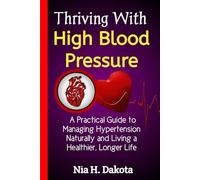 Thriving With High Blood Pressure: A Practical Guide to Managing Hypertension Naturally and Living a Healthier, Longer Life
