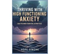 THRIVING WITH HIGH FUNCTIONING ANXIETY: CALM THE INNER STORM FOR LASTING PEACE