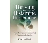 Thriving with Histamine Intolerance: A Comprehensive Guide to Managing Symptoms, Identifying Triggers, and Reclaiming Your Health