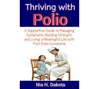 Thriving with Polio: A Supportive Guide to Managing Symptoms, Building Strength, and Living a Meaningful Life with Post Polio Syndrome