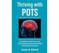 Thriving with POTS: A Roadmap To Recovery And Overcoming Postural Orthostatic Tachycardia Syndrome