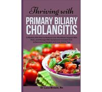 Thriving with Primary Biliary Cholangitis: A Healthy Diet Plan to Reduce Liver Workload, Support Bile Flow, and Manage PBC Symptoms| Includes Anti-Inflammatory Recipes and Liver Detox Tips