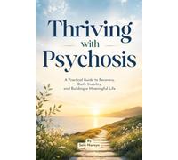 Thriving with Psychosis: A Practical Guide to Recovery, Daily Stability and Building a Meaningful Life