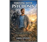 THRIVING WITH PSYCHOSIS: A Practical Guide to Recovery, Stability and Reclaiming a Meaningful Life